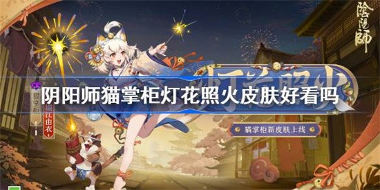 阴阳师猫掌柜灯花照火皮肤好看吗 阴阳师猫掌柜灯花照火皮肤解锁途径一览(阴阳师猫掌柜值得培养吗)