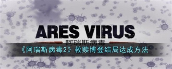 阿瑞斯病毒2救赎博登结局怎么达成 阿瑞斯病毒2救赎博登结局达成条件(阿瑞斯病毒破解版下载全图纸无限资源教程)