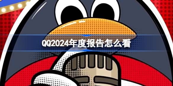 QQ2024年度报告史上最烂的年度报告(qq2024年度报告入口链接)