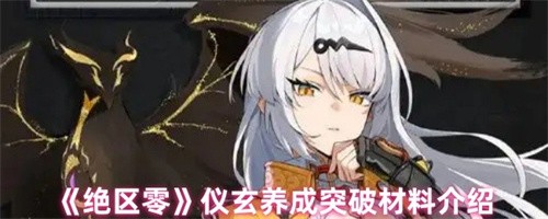 绝区零仪玄养成材料是什么 绝区零仪玄养成突破材料介绍(绝区零仪玄什么时候)