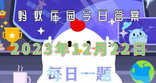 支付宝蚂蚁庄园12.22答案(支付宝蚂蚁庄园12月18日答案)