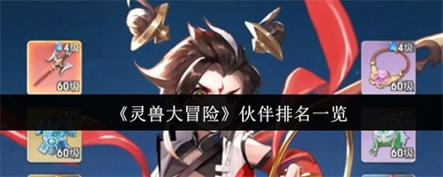 灵兽大冒险伙伴排名怎么样 灵兽大冒险伙伴排名介绍(灵兽大师攻略)