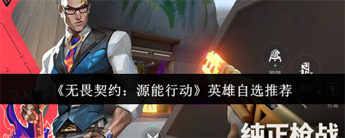 无畏契约源能行动英雄自选选什么 无畏契约源能行动英雄自选攻略(无畏契约手游下载)