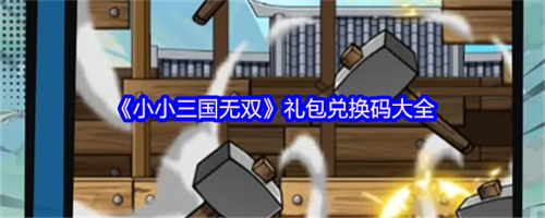 小小三国无双礼包码有哪些 小小三国无双礼包兑换码大全(小小三国无双攻略最强阵容)