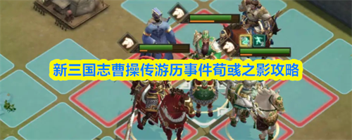 新三国志曹操传游历事件荀彧之影怎么过 新三国志曹操传游历事件荀彧之影攻略(新三国志曹操传游历事件破城之器)