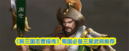 新三国志曹操传蜀国三星武将哪个好 新三国志曹操传蜀国必备三星武将攻略(新三国志曹操传蜀国核心)