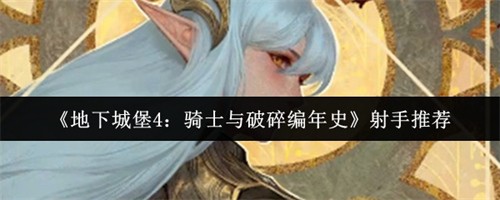 地下城堡4骑士与破碎编年史射手怎么选 地下城堡4骑士与破碎编年史射手推荐(地下城堡4骑士与破碎编年史)