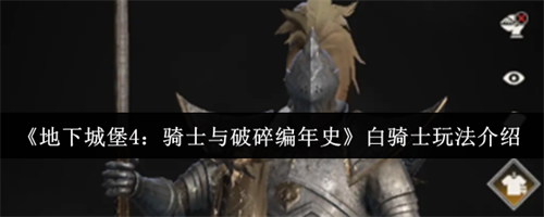 地下城堡4骑士与破碎编年史白骑士怎么玩 地下城堡4骑士与破碎编年史白骑士玩法攻略(地下城堡4骑士与破碎编年史375)