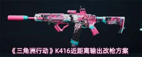 三角洲行动k416改装方案推荐 K416近距离输出改枪方案分享(三角洲行动K416最强改装)
