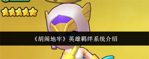 胡闹地牢英雄羁绊系统介绍 胡闹地牢英雄羁绊系统详解(胡闹地牢英雄推荐)