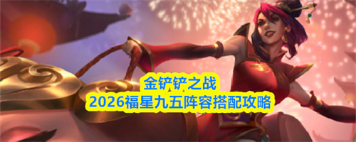 金铲铲之战福星九五阵容怎么搭配 福星九五阵容搭配攻略2026(金铲铲之战福星阵容)