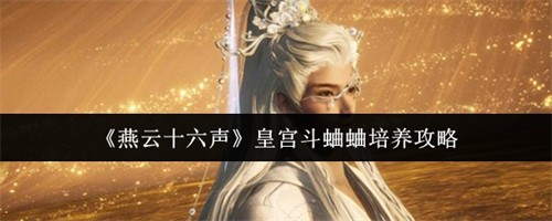 燕云十六声皇宫斗蛐蛐怎么培养 皇宫斗蛐蛐培养攻略2026(燕云十六声手游什么时候上线)