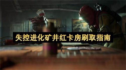 失控进化矿井红卡房该如何刷取 失控进化矿井红卡房刷取指南(失控的进化小说)