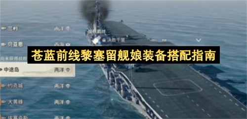 苍蓝前线黎塞留舰娘装备该如何搭配 苍蓝前线黎塞留舰娘装备搭配指南(碧蓝航线黎塞留适合道中还是boss)