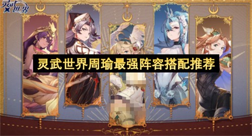 灵武世界周瑜最强阵容该如何搭配 灵武世界周瑜最强阵容搭配推荐(神周瑜将灵武将加点)