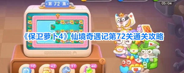 保卫萝卜4仙境奇遇记第72关该怎么通关 保卫萝卜4仙境奇遇记第72关通关攻略(保卫萝卜4)
