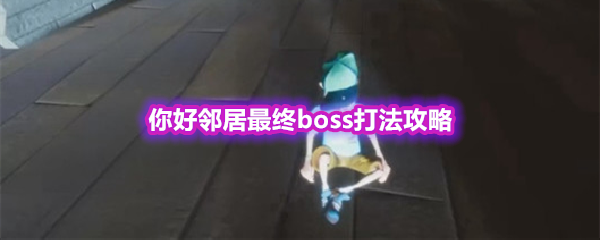 你好邻居最终Boss该怎么打 你好邻居最终boss打法攻略(你好邻居手机版在哪下载)
