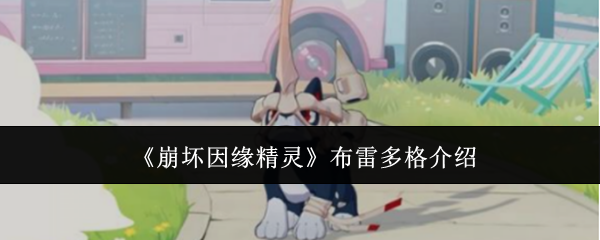 崩坏因缘精灵布雷多格怎么样 崩坏因缘精灵布雷多格介绍(崩坏因缘精灵精灵大全)