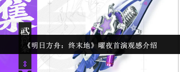 《明日方舟:终末地》曜夜首演观感介绍